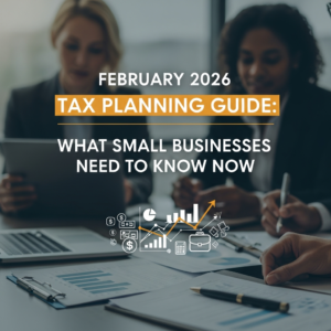 February 2026 Tax Planning Guide: What Small Businesses Need to Know Now